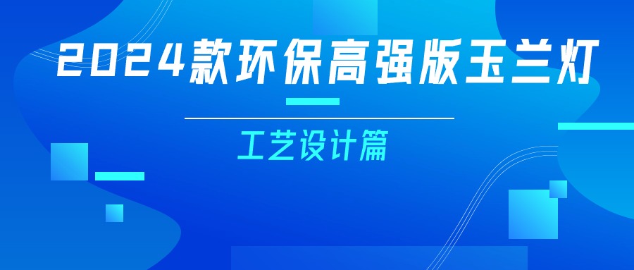 更輕、更強、更經(jīng)濟！一篇看懂2024款玉蘭燈（工藝設計篇）